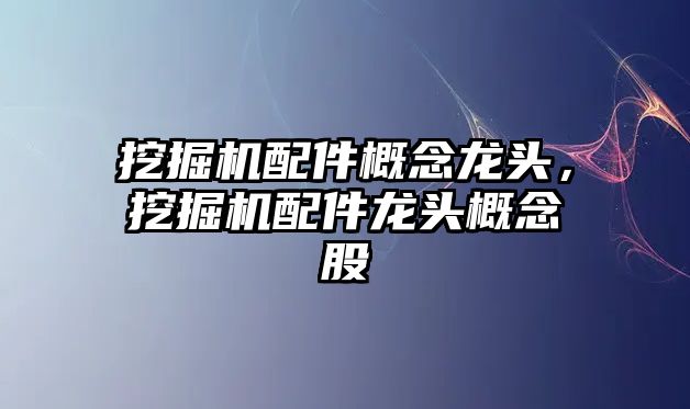 挖掘機配件概念龍頭，挖掘機配件龍頭概念股