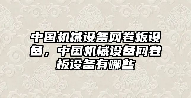 中國(guó)機(jī)械設(shè)備網(wǎng)卷板設(shè)備，中國(guó)機(jī)械設(shè)備網(wǎng)卷板設(shè)備有哪些