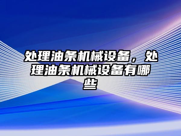 處理油條機械設(shè)備，處理油條機械設(shè)備有哪些