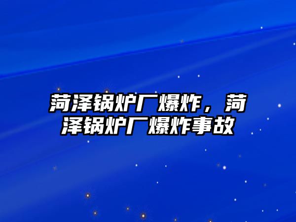 菏澤鍋爐廠爆炸，菏澤鍋爐廠爆炸事故