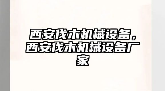 西安伐木機(jī)械設(shè)備，西安伐木機(jī)械設(shè)備廠(chǎng)家