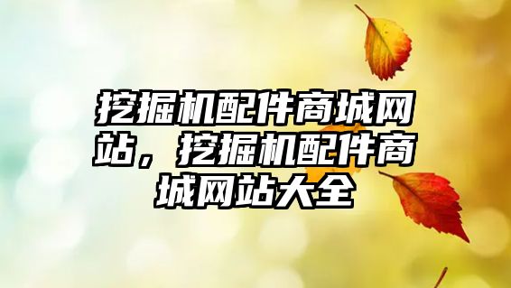 挖掘機配件商城網(wǎng)站，挖掘機配件商城網(wǎng)站大全