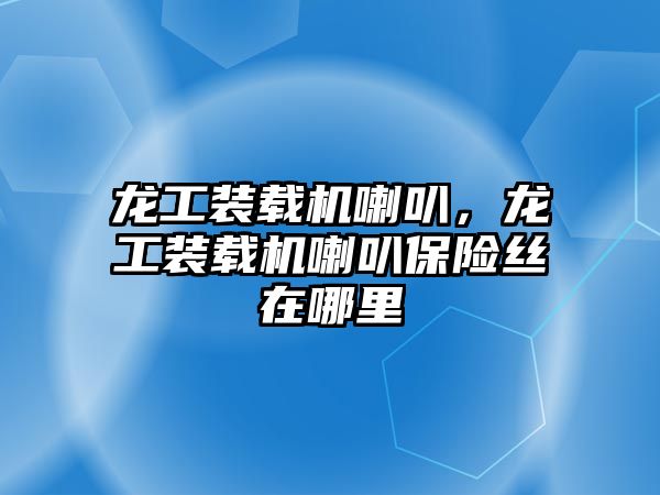 龍工裝載機喇叭，龍工裝載機喇叭保險絲在哪里