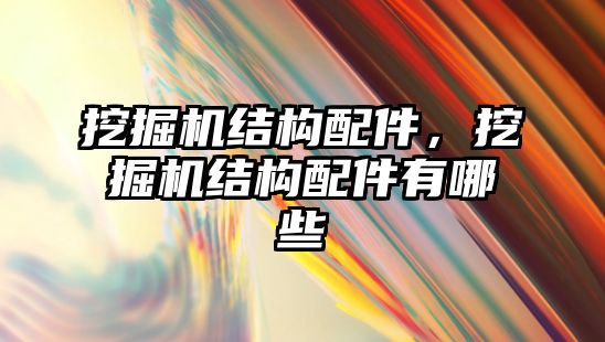 挖掘機結(jié)構(gòu)配件，挖掘機結(jié)構(gòu)配件有哪些