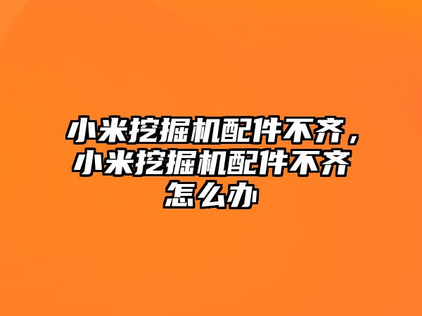 小米挖掘機配件不齊，小米挖掘機配件不齊怎么辦