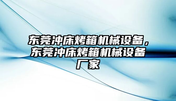 東莞沖床烤箱機械設(shè)備，東莞沖床烤箱機械設(shè)備廠家