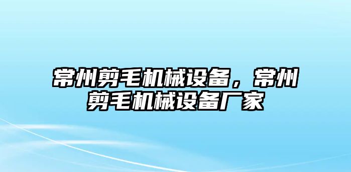 常州剪毛機械設備，常州剪毛機械設備廠家