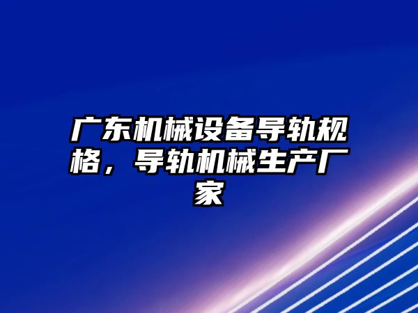 廣東機械設備導軌規(guī)格，導軌機械生產(chǎn)廠家