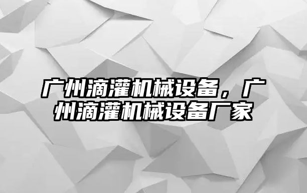 廣州滴灌機(jī)械設(shè)備，廣州滴灌機(jī)械設(shè)備廠家