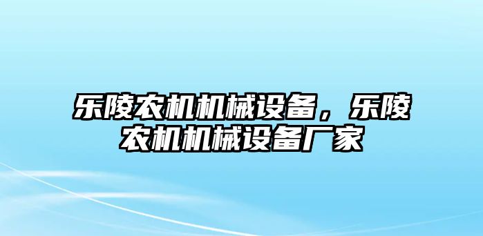 樂(lè)陵農(nóng)機(jī)機(jī)械設(shè)備，樂(lè)陵農(nóng)機(jī)機(jī)械設(shè)備廠家