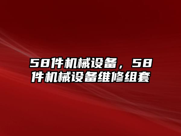 58件機(jī)械設(shè)備，58件機(jī)械設(shè)備維修組套