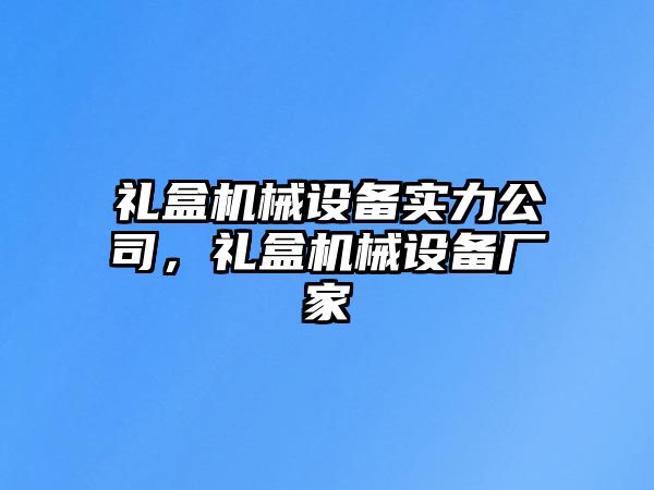 禮盒機(jī)械設(shè)備實(shí)力公司，禮盒機(jī)械設(shè)備廠家