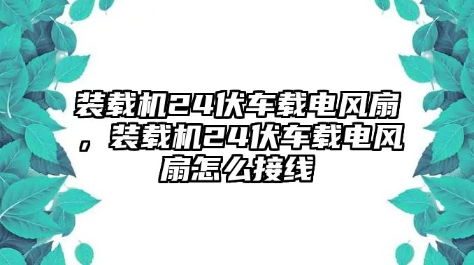 裝載機(jī)24伏車載電風(fēng)扇，裝載機(jī)24伏車載電風(fēng)扇怎么接線