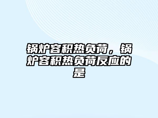 鍋爐容積熱負(fù)荷，鍋爐容積熱負(fù)荷反應(yīng)的是