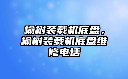 榆樹裝載機(jī)底盤，榆樹裝載機(jī)底盤維修電話