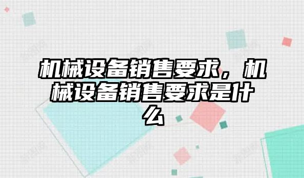 機(jī)械設(shè)備銷售要求，機(jī)械設(shè)備銷售要求是什么