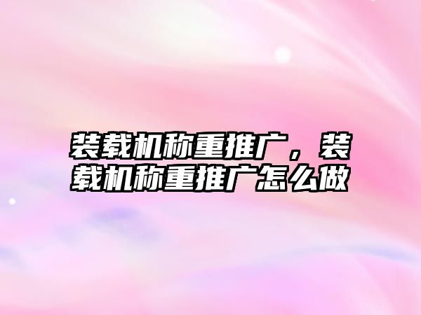 裝載機稱重推廣，裝載機稱重推廣怎么做