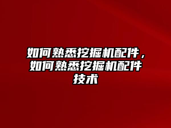 如何熟悉挖掘機(jī)配件，如何熟悉挖掘機(jī)配件技術(shù)