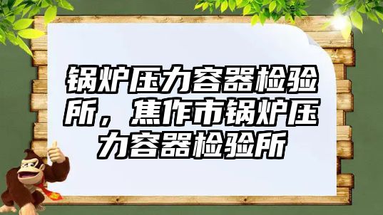 鍋爐壓力容器檢驗所，焦作市鍋爐壓力容器檢驗所