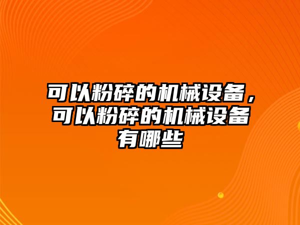 可以粉碎的機(jī)械設(shè)備，可以粉碎的機(jī)械設(shè)備有哪些