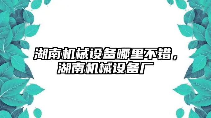 湖南機(jī)械設(shè)備哪里不錯(cuò)，湖南機(jī)械設(shè)備廠