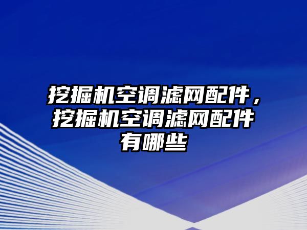 挖掘機(jī)空調(diào)濾網(wǎng)配件，挖掘機(jī)空調(diào)濾網(wǎng)配件有哪些