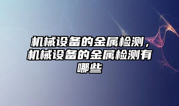 機(jī)械設(shè)備的金屬檢測，機(jī)械設(shè)備的金屬檢測有哪些