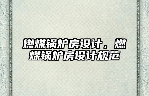 燃煤鍋爐房設計，燃煤鍋爐房設計規(guī)范