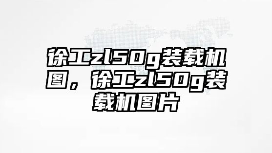 徐工zl50g裝載機(jī)圖，徐工zl50g裝載機(jī)圖片