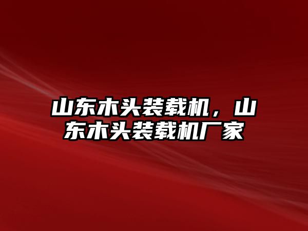 山東木頭裝載機，山東木頭裝載機廠家