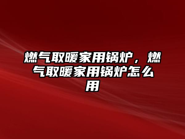 燃?xì)馊∨矣缅仩t，燃?xì)馊∨矣缅仩t怎么用