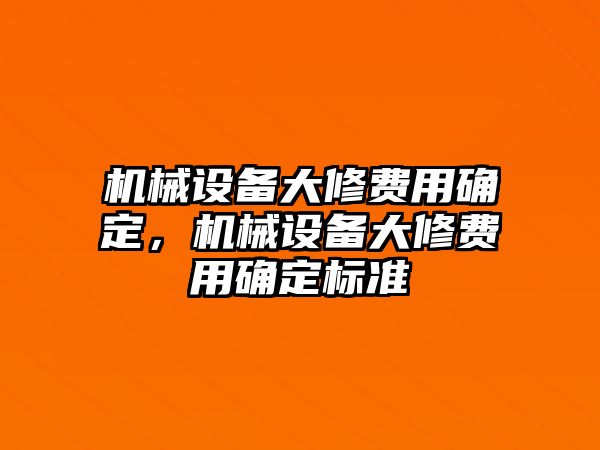 機械設(shè)備大修費用確定，機械設(shè)備大修費用確定標準