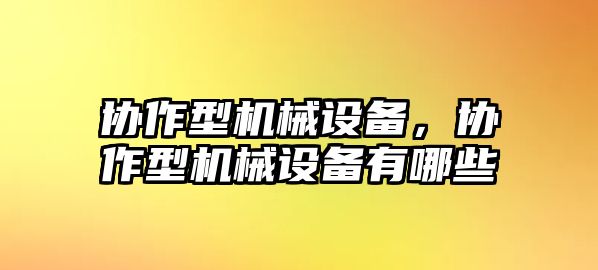 協(xié)作型機(jī)械設(shè)備，協(xié)作型機(jī)械設(shè)備有哪些