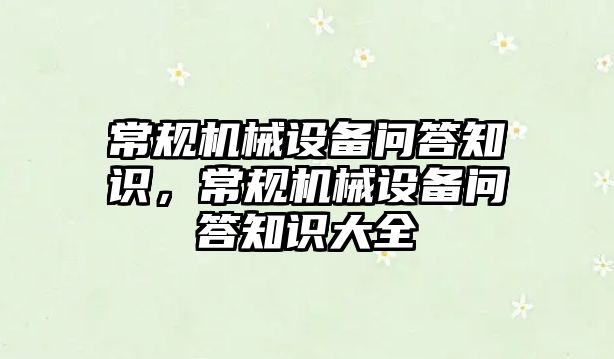 常規(guī)機械設備問答知識，常規(guī)機械設備問答知識大全