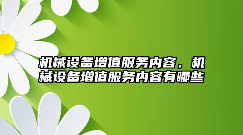 機械設備增值服務內容，機械設備增值服務內容有哪些