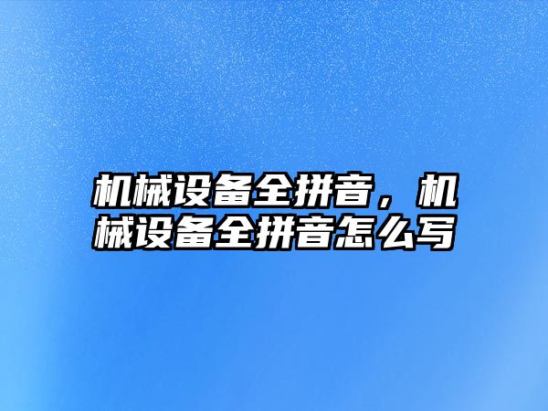 機械設(shè)備全拼音，機械設(shè)備全拼音怎么寫