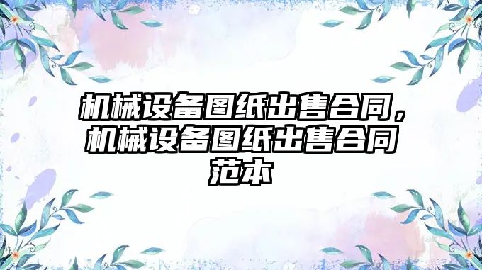 機械設(shè)備圖紙出售合同，機械設(shè)備圖紙出售合同范本