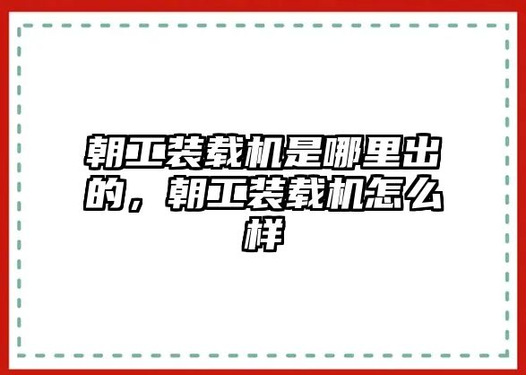 朝工裝載機是哪里出的，朝工裝載機怎么樣