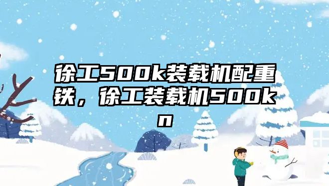 徐工500k裝載機配重鐵，徐工裝載機500kn