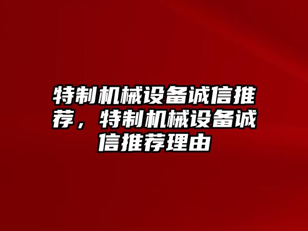 特制機(jī)械設(shè)備誠(chéng)信推薦，特制機(jī)械設(shè)備誠(chéng)信推薦理由