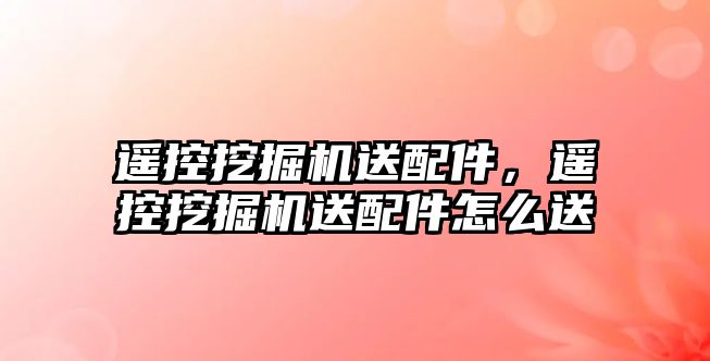 遙控挖掘機送配件，遙控挖掘機送配件怎么送