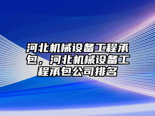 河北機(jī)械設(shè)備工程承包，河北機(jī)械設(shè)備工程承包公司排名