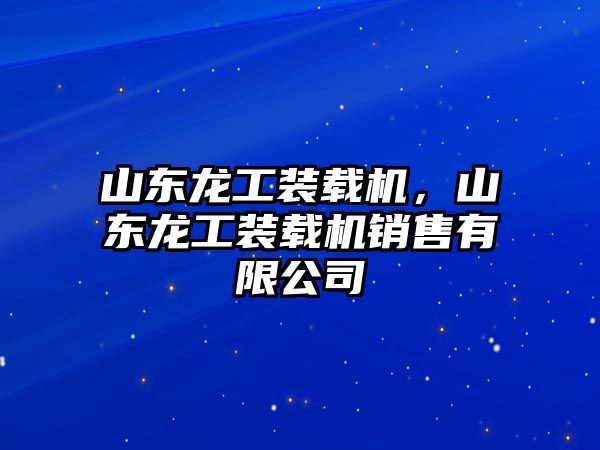 山東龍工裝載機(jī)，山東龍工裝載機(jī)銷(xiāo)售有限公司