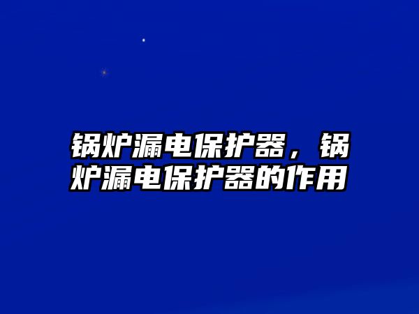 鍋爐漏電保護器，鍋爐漏電保護器的作用