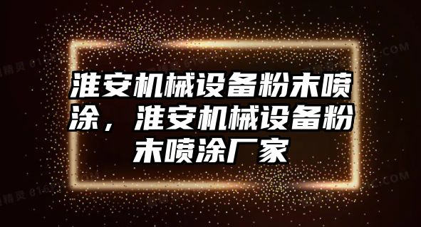 淮安機(jī)械設(shè)備粉末噴涂，淮安機(jī)械設(shè)備粉末噴涂廠家