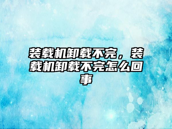 裝載機卸載不完，裝載機卸載不完怎么回事