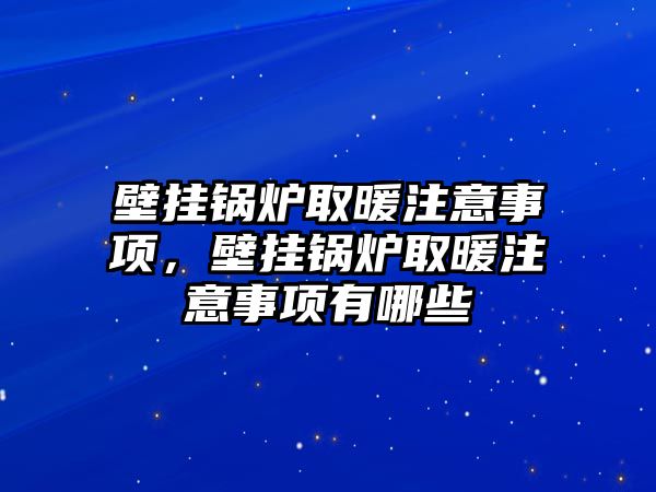 壁掛鍋爐取暖注意事項(xiàng)，壁掛鍋爐取暖注意事項(xiàng)有哪些