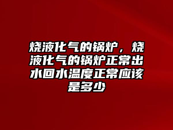 燒液化氣的鍋爐，燒液化氣的鍋爐正常出水回水溫度正常應(yīng)該是多少