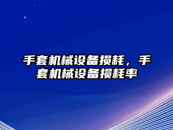 手套機(jī)械設(shè)備損耗，手套機(jī)械設(shè)備損耗率