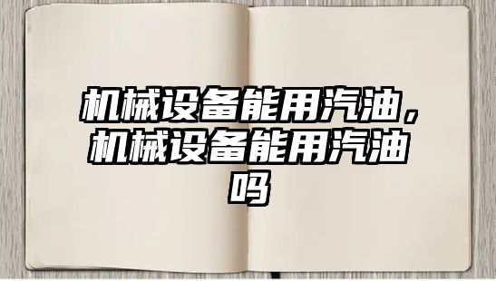 機械設備能用汽油，機械設備能用汽油嗎